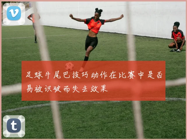 足球牛尾巴技巧动作在比赛中是否易被识破而失去效果