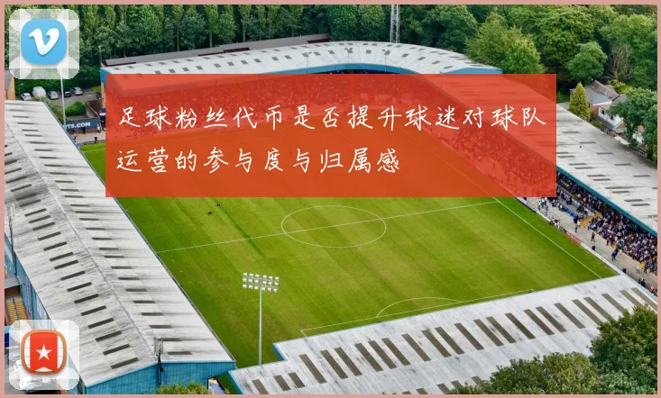 足球粉丝代币是否提升球迷对球队运营的参与度与归属感