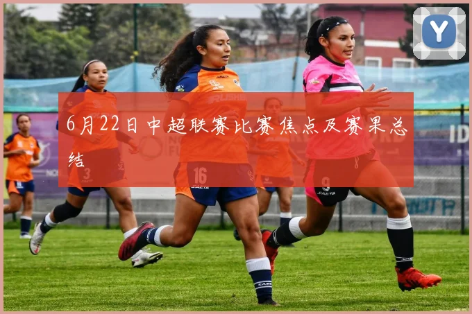 6月22日中超联赛比赛焦点及赛果总结