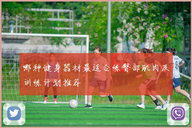 哪种健身器材最适合练臀部肌肉及训练计划推荐