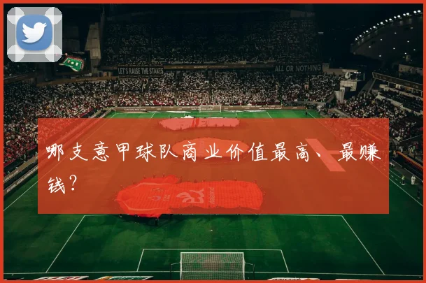 哪支意甲球队商业价值最高、最赚钱？