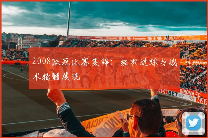 2008欧冠比赛集锦：经典进球与战术精髓展现