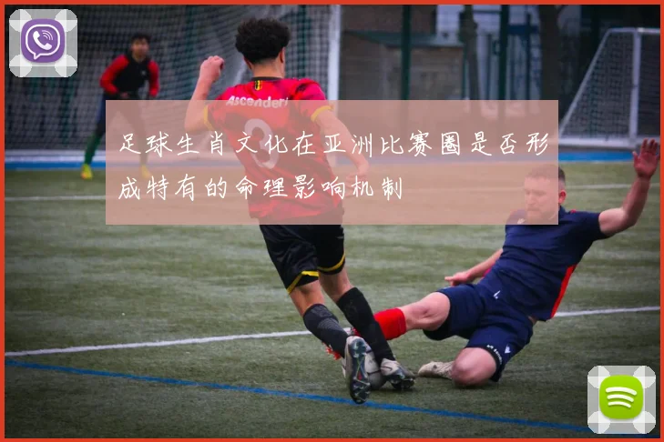 足球生肖文化在亚洲比赛圈是否形成特有的命理影响机制