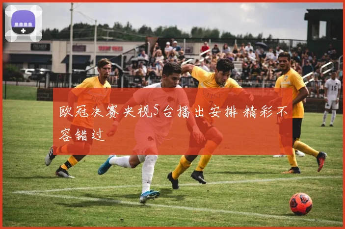 欧冠决赛央视5台播出安排 精彩不容错过