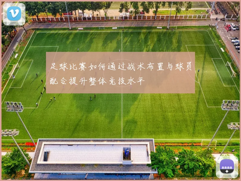 足球比赛如何通过战术布置与球员配合提升整体竞技水平